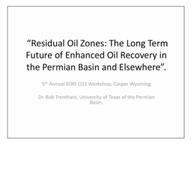 Residual Oil Zones: The Long Term Future of Enhanced Oil Recovery in the Permian Basin and Elsewhere (5th Annual EORI CO2 Workshop)